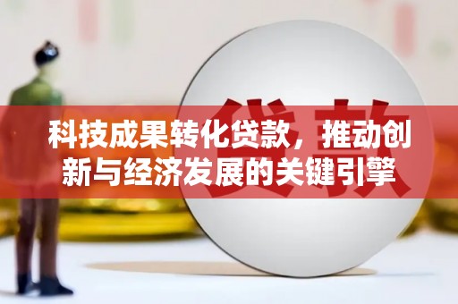 草屯科技成果转化贷款，推动创新与经济发展的关键引擎