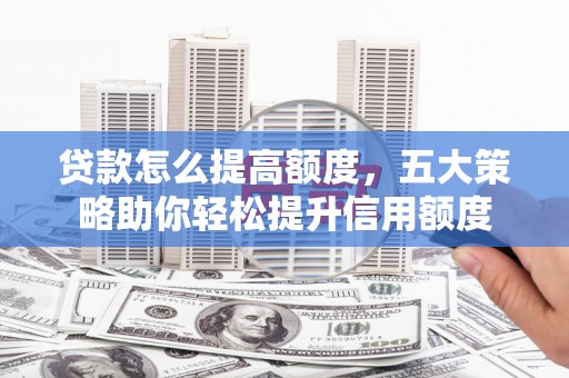 草屯贷款怎么提高额度，五大策略助你轻松提升信用额度