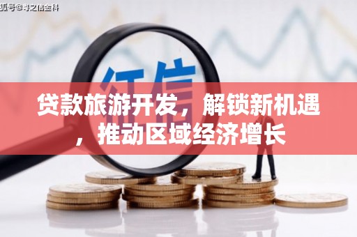 草屯贷款旅游开发，解锁新机遇，推动区域经济增长