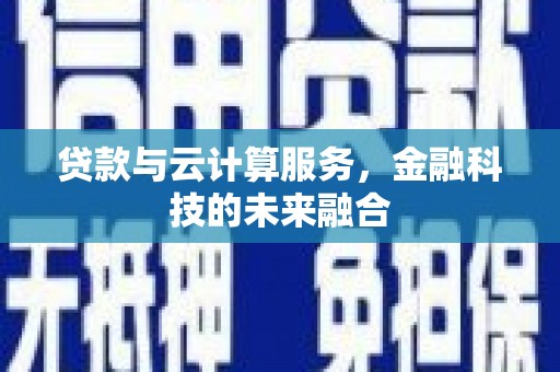 草屯贷款与云计算服务，金融科技的未来融合