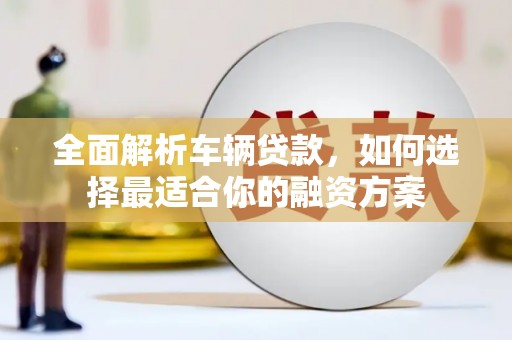 草屯全面解析车辆贷款，如何选择最适合你的融资方案