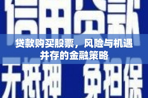 草屯贷款购买股票，风险与机遇并存的金融策略