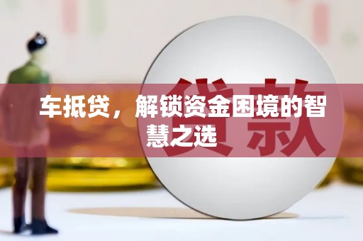 草屯车抵贷，解锁资金困境的智慧之选
