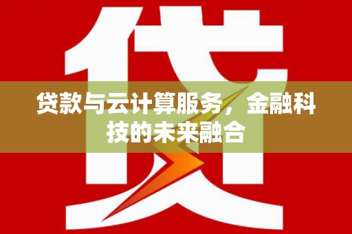 草屯贷款与云计算服务，金融科技的未来融合