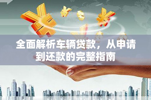 草屯全面解析车辆贷款，从申请到还款的完整指南