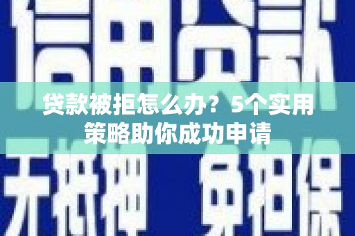 草屯贷款被拒怎么办？5个实用策略助你成功申请