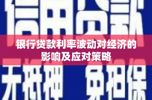 草屯银行贷款利率波动对经济的影响及应对策略