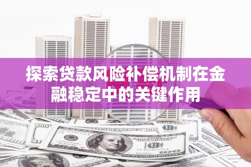 草屯探索贷款风险补偿机制在金融稳定中的关键作用