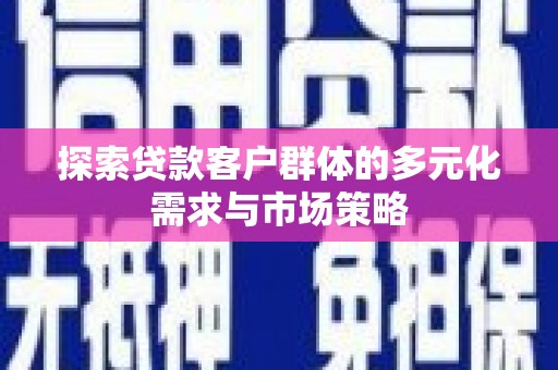 草屯探索贷款客户群体的多元化需求与市场策略