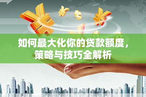 草屯如何最大化你的贷款额度，策略与技巧全解析