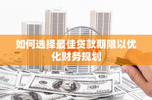 草屯如何选择最佳贷款期限以优化财务规划