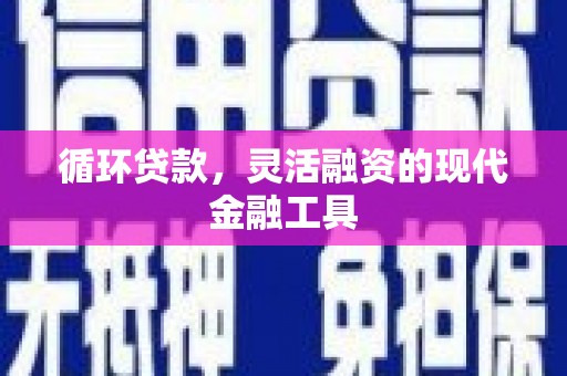 草屯循环贷款，灵活融资的现代金融工具