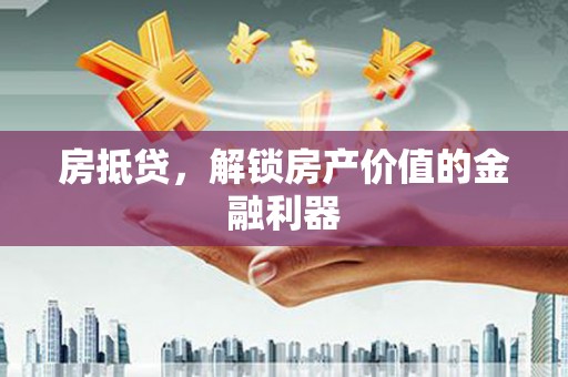 草屯房抵贷，解锁房产价值的金融利器