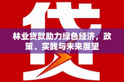 草屯林业贷款助力绿色经济，政策、实践与未来展望