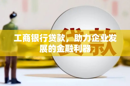 草屯工商银行贷款，助力企业发展的金融利器