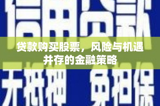 草屯贷款购买股票，风险与机遇并存的金融策略