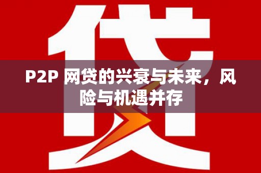草屯P2P 网贷的兴衰与未来，风险与机遇并存
