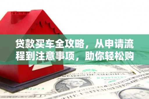 草屯贷款买车全攻略，从申请流程到注意事项，助你轻松购车