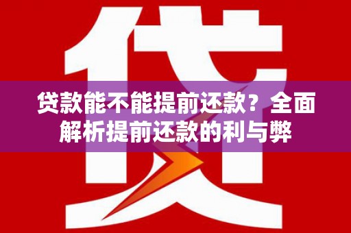 草屯贷款能不能提前还款？全面解析提前还款的利与弊