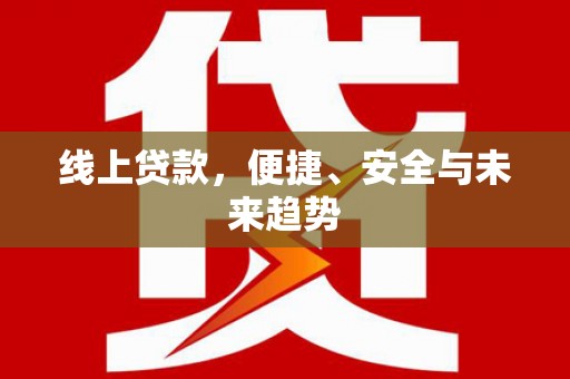 草屯线上贷款，便捷、安全与未来趋势