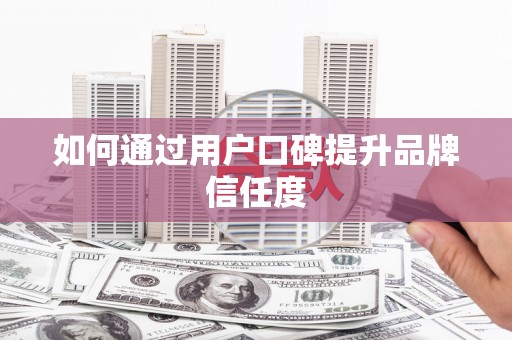 草屯如何通过用户口碑提升品牌信任度