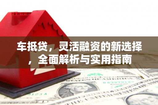 草屯车抵贷，灵活融资的新选择，全面解析与实用指南