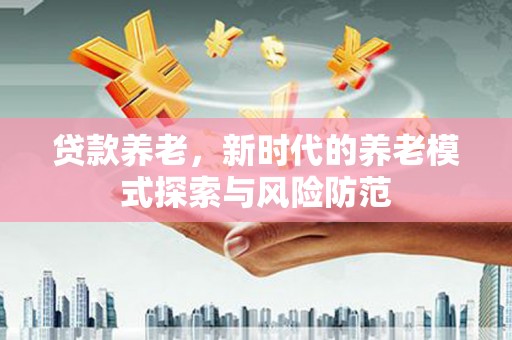 草屯贷款养老，新时代的养老模式探索与风险防范