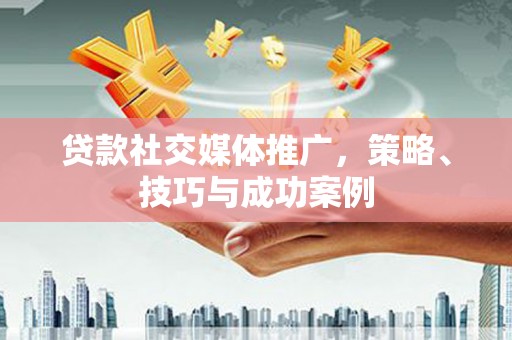 草屯贷款社交媒体推广，策略、技巧与成功案例